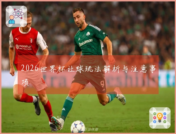 2026世界杯让球玩法解析与注意事项