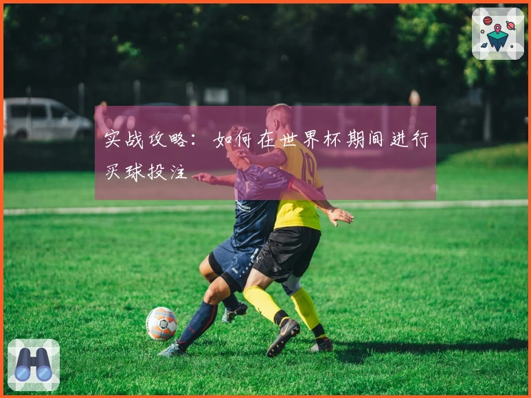 实战攻略：如何在世界杯期间进行买球投注
