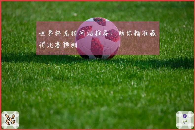 世界杯竞猜网站推荐，助你精准赢得比赛预测