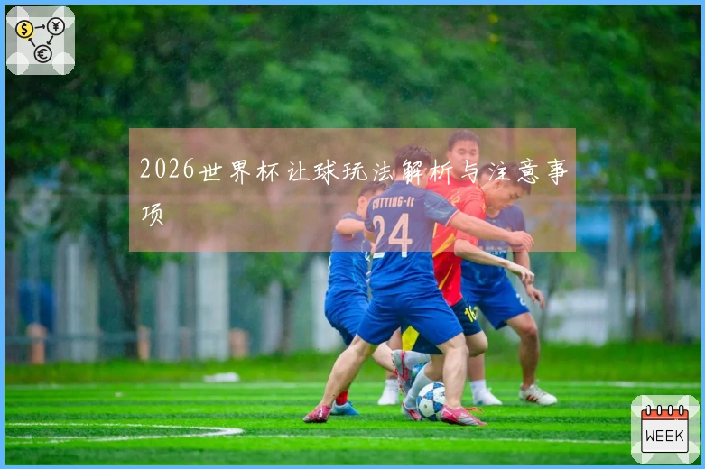 2026世界杯让球玩法解析与注意事项